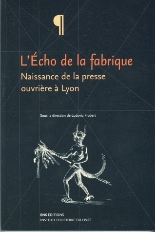 "L'Echo De La Fabrique" - Naissance De La Presse Ouvriere A Lyon, 1831-1834