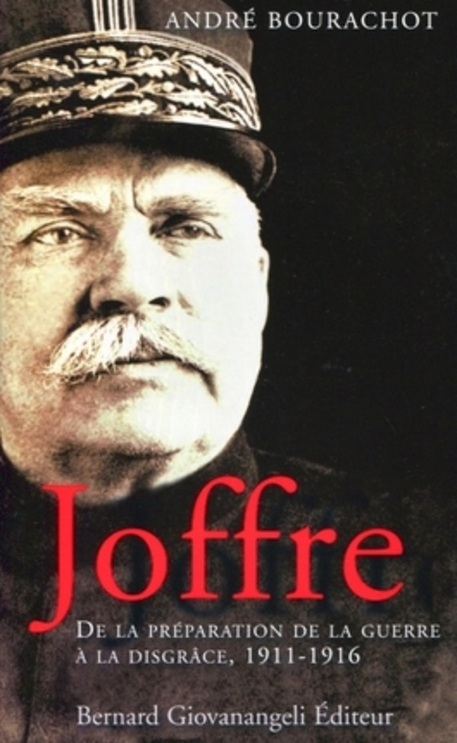 Joffre - De La Preparation De La Guerre A La Disgrace. 1911-1916