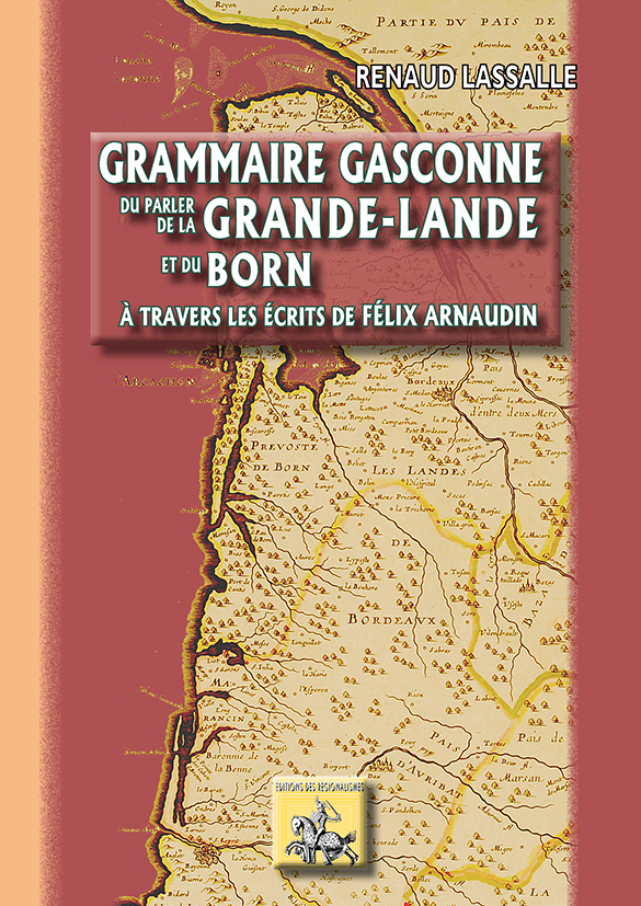 Grammaire Gasconne Du Parler De La Grande-Lande Et Du Born - Au Travers Des Ecrits De Felix Arnaudin