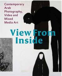 VIEW FROM INSIDE CONTEMPORARY ARAB PHOTOGRAPHY, VIDEO AND MIXED MEDIA ART /ANGLAIS