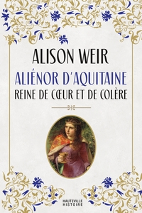 ALIENOR D'AQUITAINE : REINE DE COEUR ET DE COLERE