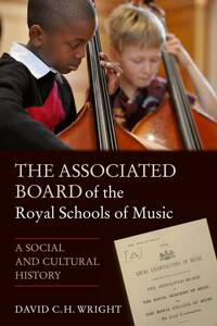 DAVID WRIGHT: THE ASSOCIATED BOARD OF THE ROYAL SCHOOLS OF MUSIC - A SOCIAL AND CULTURAL HISTORY LIV