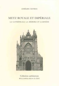 METZ ROYALE ET IMPERIALE - LA CATHEDRALE, LA MEMOIRE ET L AMNESIE