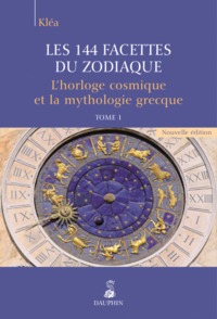 Les 144 facettes du zodiaque, l'horloge cosmique et la mythologie grecque tome 1