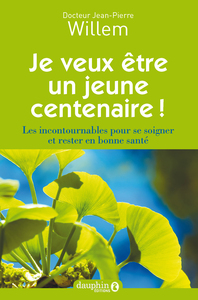 JE VEUX ETRE UN JEUNE CENTENAIRE ! - LES INCONTOURNABLES POUR SE SOIGNER ET RESTER EN BONNE SANTE