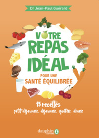 VOTRE REPAS IDEAL POUR UNE SANTE EQUILIBREE - 15 RECETTES PETIT-DEJEUNER, DEJEUNER, GOUTER, DINER