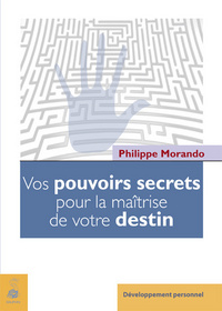Vos pouvoirs secrets pour la maîtrise de votre destin