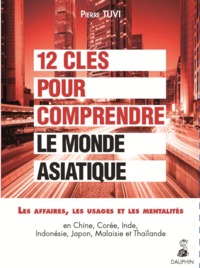 12 CLES POUR COMPRENDRE LE MONDE ASIATIQUE - LES AFFAIRES, LES USAGES ET LES MENTALITES