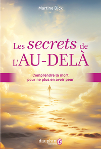 LES SECRETS DE L'AU-DELA - COMPRENDRE LA MORT POUR NE PLUS EN AVOIR PEUR