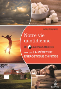 Notre vie quotidienne vue par la médecine énergétique chinoise et les cinq éléments 101 questions-réponses