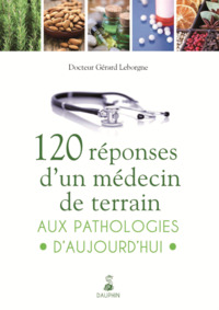 120 REPONSES D'UN MEDECIN DE TERRAIN AUX PATHOLOGIES D'AUJOURD HUI