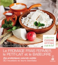 LE FROMAGE FRAIS FERMIER, LE PETIT-LAIT ET LE BABEURRE CES PROBIOTIQUES NATURELS OUBLIES - 90 RECETT