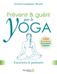 PREVENIR ET GUERIR PAR LE YOGA - EXERCICES ET POSTURES POUR PREVENIR, GUERIR ET SOULAGER LES MAUX CO