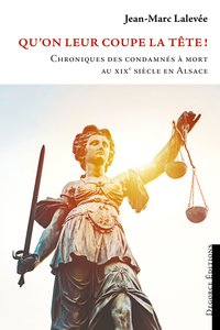 QU'ON LEUR COUPE LA TETE ! CHRONIQUES DES CONDAMNES A MORT AU XIXE SIECLE EN ALSACE