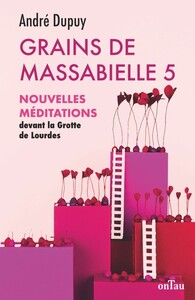 GRAINS DE MASSABIELLE - TOME 5 - NOUVELLES MEDITATIONS DEVANT LA GROTTE DE LOURDES