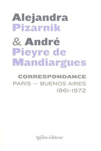 CORRESPONDANCE ALEJANDRA PIZARNIK ET ANDRE PIEYRE DE MANDIARGUES - PARIS-BUENOS AIRES 1961-1972