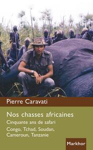 Nos chasses africaines. Cinquante ans de safari, Congo, Tchad, Soudan, Cameroun, Tanzanie