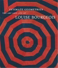 INTIMATE GEOMETRIES THE ART AND LIFE OF LOUISE BOURGEOIS /ANGLAIS