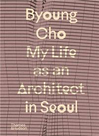 Byoung Cho: My Life as An Architect in Seoul /anglais