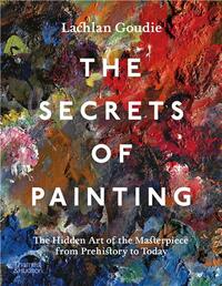 The Secrets of Painting: The Hidden Art of the Masterpiece from Prehistory to Today /anglais