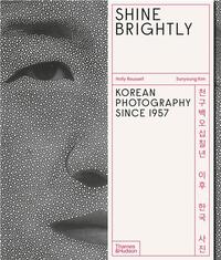 SHINE BRIGHTLY: KOREAN PHOTOGRAPHY SINCE 1957 /ANGLAIS