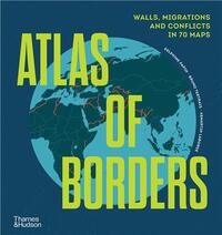 ATLAS OF BORDERS: CONFLICT, MOVEMENT AND UNITY IN 70 MAPS /ANGLAIS