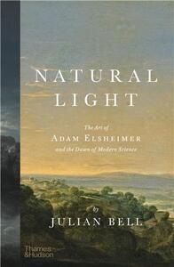 NATURAL LIGHT : THE ART OF ADAM ELSHEIMER AND THE DAWN OF MODERN SCIENCE /ANGLAIS