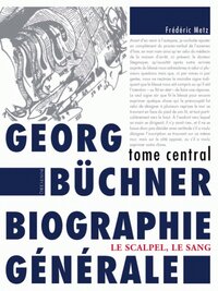 Georg büchner biographie générale : tome central : le scalpel, le sang