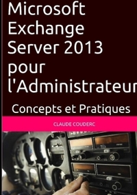 MICROSOFT EXCHANGE SERVER 2013 POUR L'ADMINISTRATEUR, CONCEPTS ET PRATIQUES