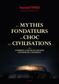 LES MYTHES FONDATEURS DU CHOC DES CIVILISATIONS OU COMMENT L'ISLAM EST DEVENU L'ENNEMI DE L'OCCIDENT