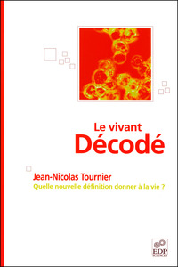 Le vivant décodé - Quelle nouvelle définition donner à la vie ?