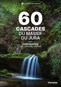 60 CASCADES DU MASSIF DU JURA - CASCADES DE FRANCE - GUIDE PRATIQUE GPS PHOTOS CARTES