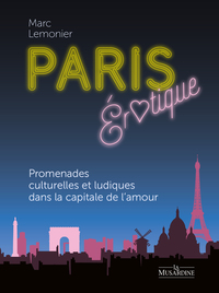 Paris érotique. Promenades culturelles et ludiques dans le Paris de l'amour