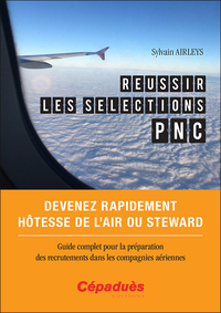 Réussir les sélections PNC. Devenez rapidement hôtesse de l'air ou steward. Guide complet pour la pr