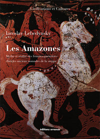 LES AMAZONES - MYTHE ET REALITE DES FEMMES GUERRIERES CHEZ LES ANCIENS NOMADES DE LA STEPPE
