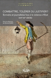 COMBATTRE, TOLERER OU JUSTIFIER ? - ECRIVAINS ET JOURNALISTES FACE A LA VIOLENCE D'ETAT, XVIE-XXE SI