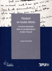 FLAUBERT EN TOUTES LETTRES - L'ECRITURE EPISTOLAIRE DANS LA CORRESPONDANCE ET DANS L'OEUVRE