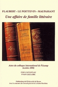 Flaubert, Le Poittevin, Maupassant, une affaire de famille littéraire - actes du colloque de Fécamp, 27-28 octobre 2000