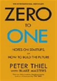 ZERO TO ONE: NOTES ON START UPS, OR HOW TO BUILD THE FUTURE