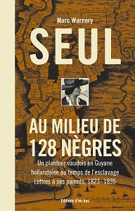 SEUL AU MILIEU DE 128 NEGRES, UN PLANTEUR VAUDOIS EN GUYANE HOLLANDAISE AU TEMPS DE L'ESCLAVAGE. LET