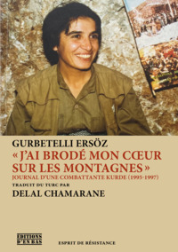 J AI BRODE MON COEUR SUR LES MONTAGNES  - JOURNAL D'UNE COMBATTANTE KURDE, 1995-1997