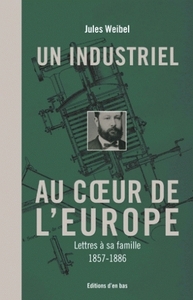 UN INDUSTRIEL AU COEUR DE L'EUROPE, LETTRES A SA FAMILLE, 1857-1886