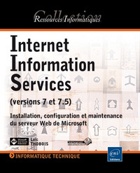 Internet Information Services (versions 7 et 7.5) - Installation, configuration et maintenance du se