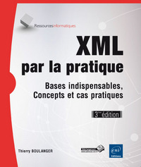 XML par la pratique - Bases indispensables, Concepts et cas pratiques (3ième édition)