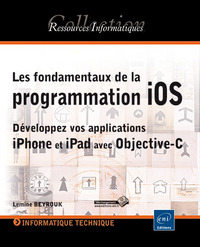 Les fondamentaux de la programmation iOS - Développez vos applications iPhone et iPad avec Objective