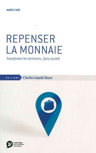 REPENSER LA MONNAIE - TRANFORMER LES TERRITOIRES, FAIRE SOCIET