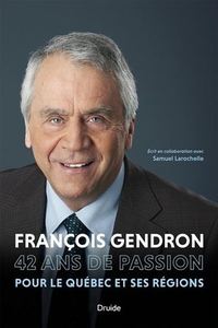 FRANCOIS GENDRON. 42 ANS DE PASSION POUR LE QUEBEC ET SES REGIONS