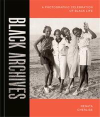 BLACK ARCHIVES : A PHOTOGRAPHIC CELEBRATION OF BLACK LIVES /ANGLAIS