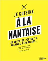 JE CUISINE A LA NANTAISE - 25 RECETTES, PORTRAITS, ARCHIVES, REPORTAGES...