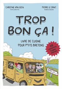 TROP BON CA ! - LIVRE DE CUISINE POUR P'TITS BRETONS. 25 RECETTES HYPER FACILES.